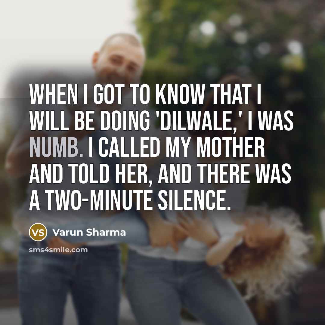 “When I got to know that I will be doing 'Dilwale,' I was numb. I called my mother and told her, and there was a two-minute silence.” quote by Varun Sharma