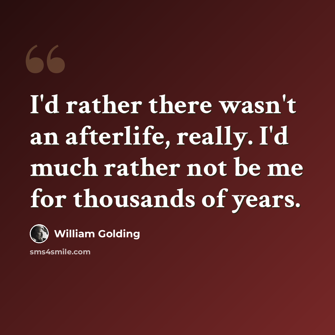 “I'd rather there wasn't an afterlife, really. I'd much rather not be me for thousands of years.” quote by William Golding