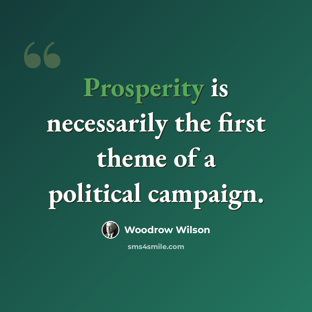 “Prosperity is necessarily the first theme of a political campaign.” quote by Woodrow Wilson