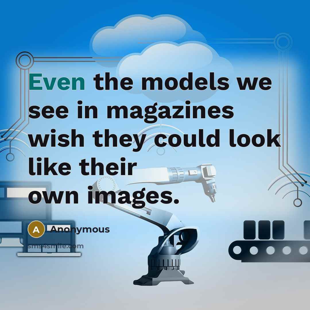 “Even the models we see in magazines wish they could look like their own images.” quote by Anonymous