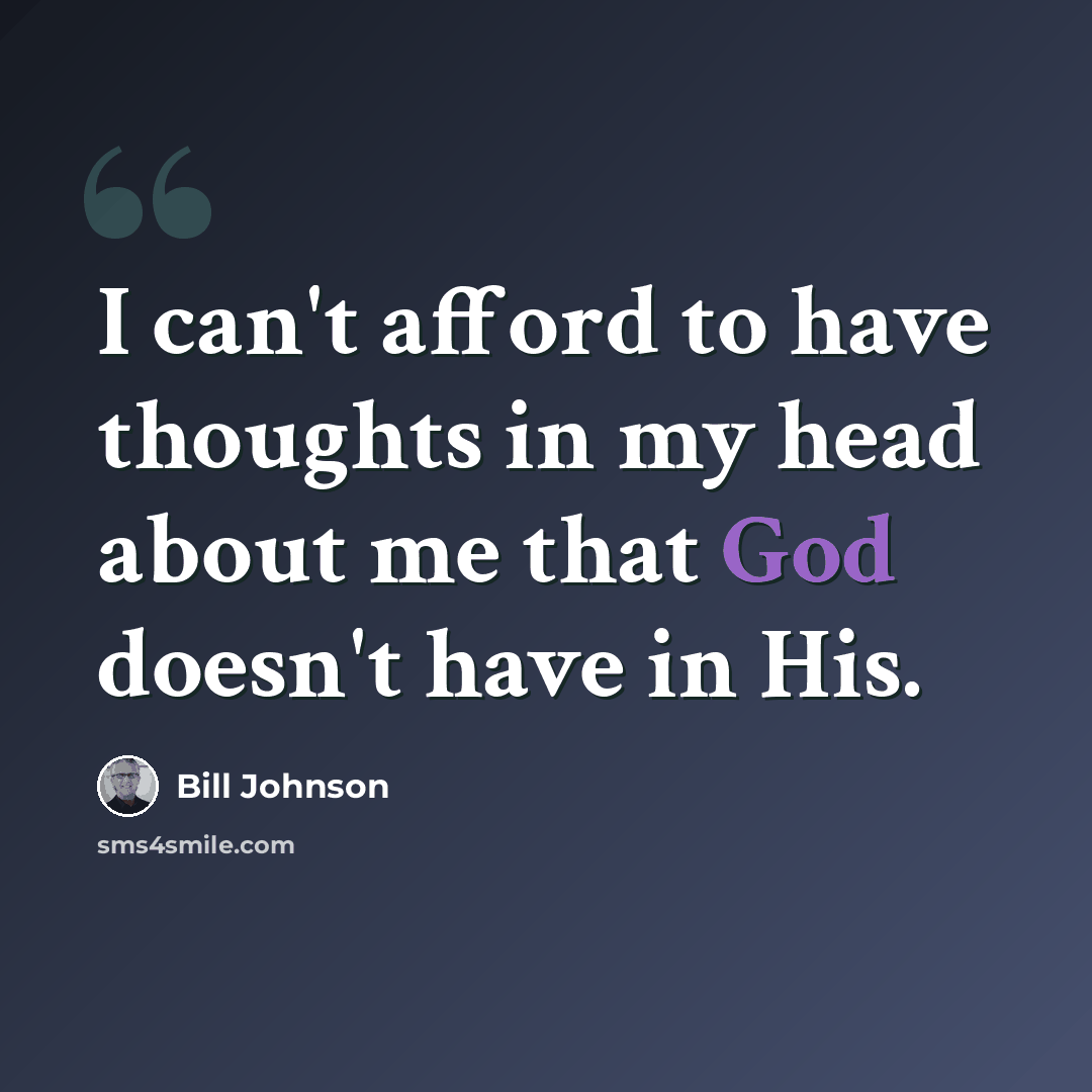 “I can't afford to have thoughts in my head about me that God doesn't have in His.” quote by Bill Johnson