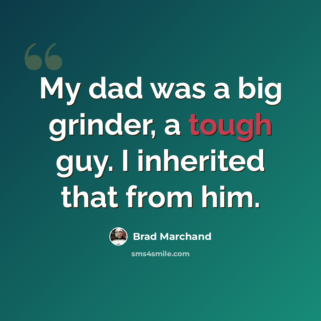 “My dad was a big grinder, a tough guy. I inherited that from him.” quote by Brad Marchand