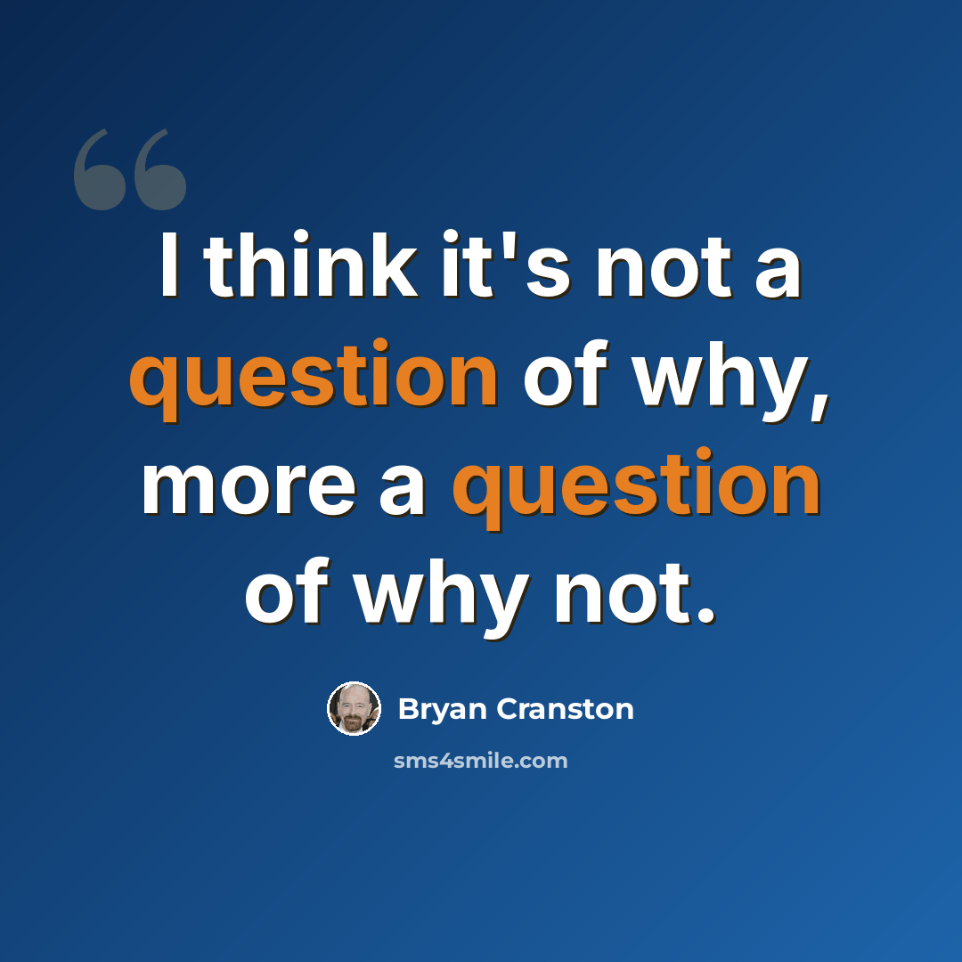 “I think it's not a question of why, more a question of why not.” quote by Bryan Cranston
