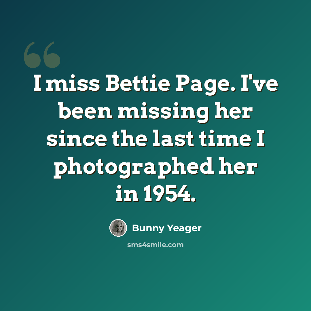 “I miss Bettie Page. I've been missing her since the last time I photographed her in 1954.” quote by Bunny Yeager