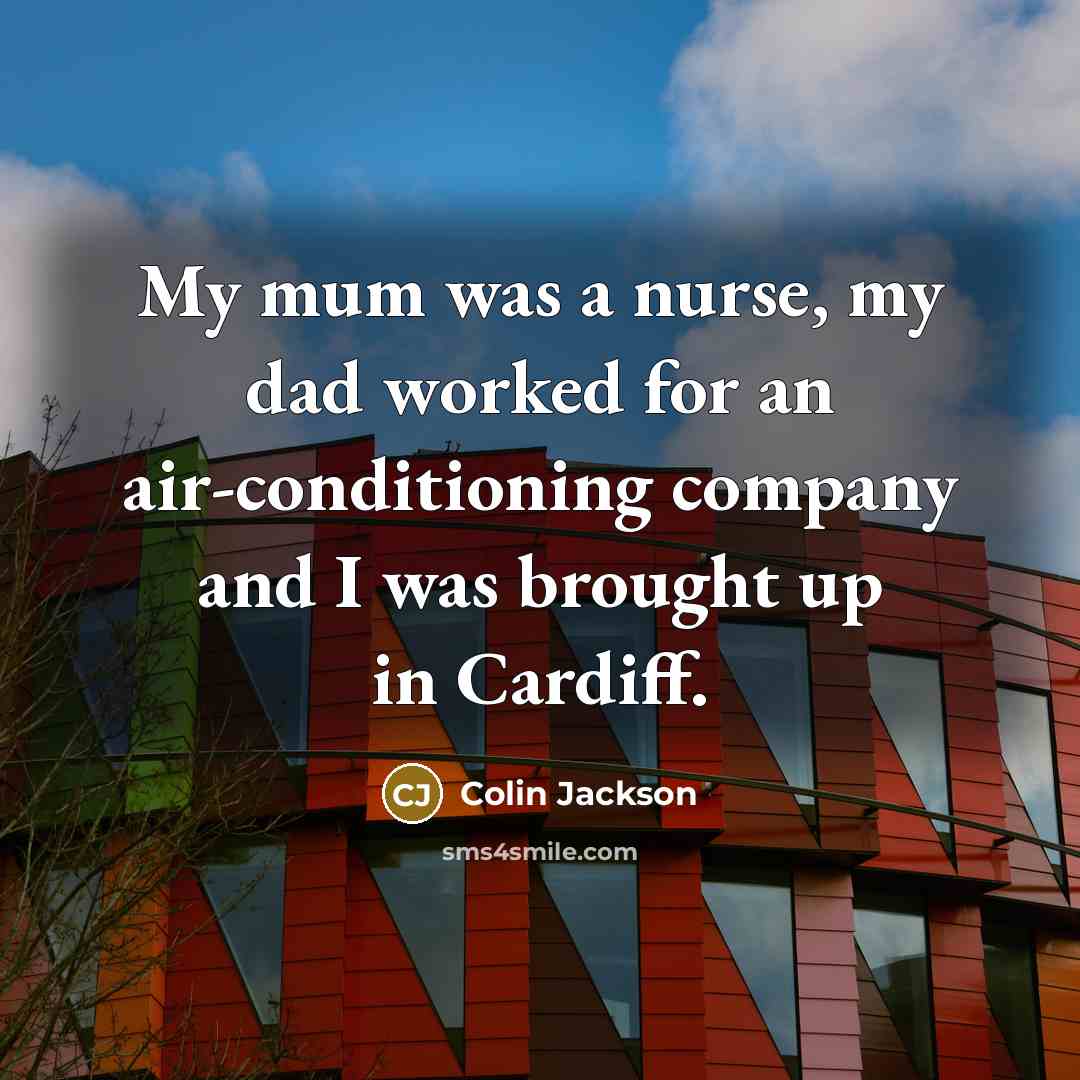 “My mum was a nurse, my dad worked for an air-conditioning company and I was brought up in Cardiff.” quote by Colin Jackson