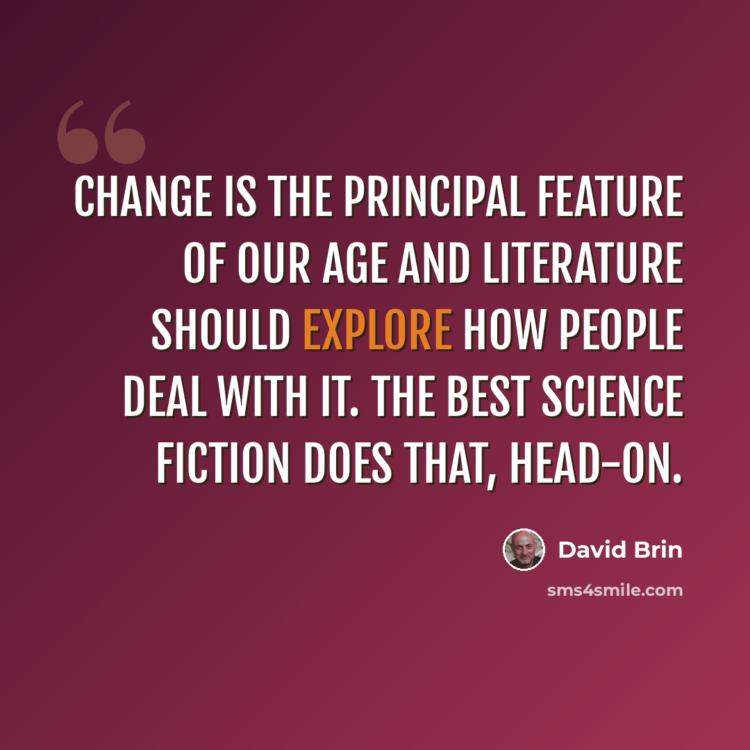 “Change is the principal feature of our age and literature should explore how people deal with it. The best science fiction does that, head-on.” quote by David Brin