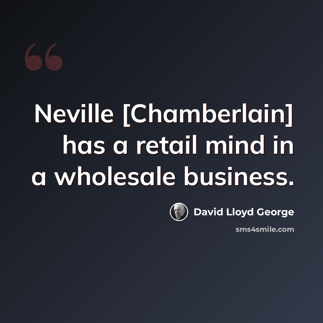 “Neville [Chamberlain] has a retail mind in a wholesale business.” quote by David Lloyd George