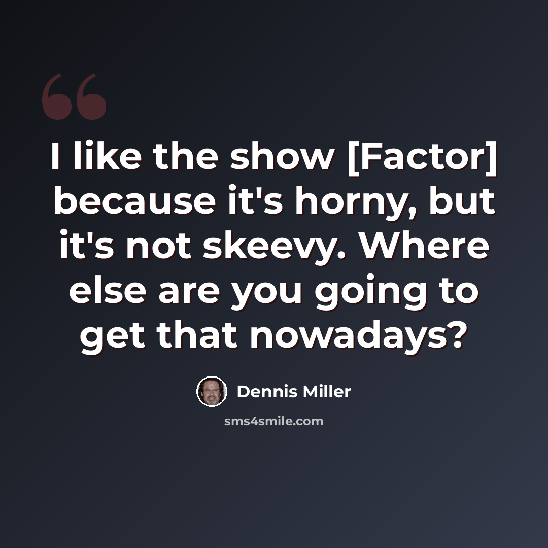 “I like the show [Factor] because it's horny, but it's not skeevy. Where else are you going to get that nowadays?” quote by Dennis Miller