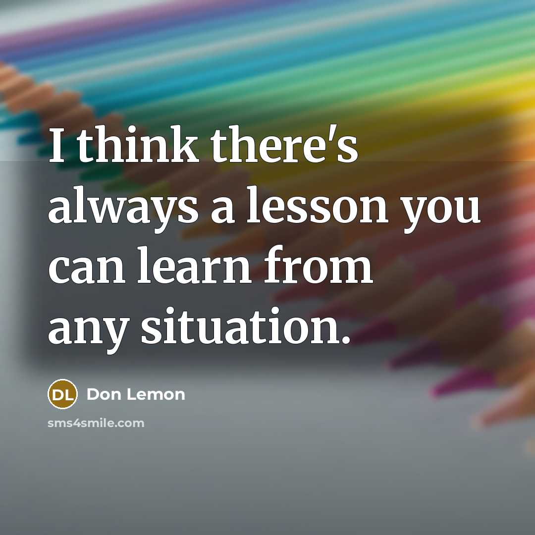“I think there's always a lesson you can learn from any situation.” quote by Don Lemon