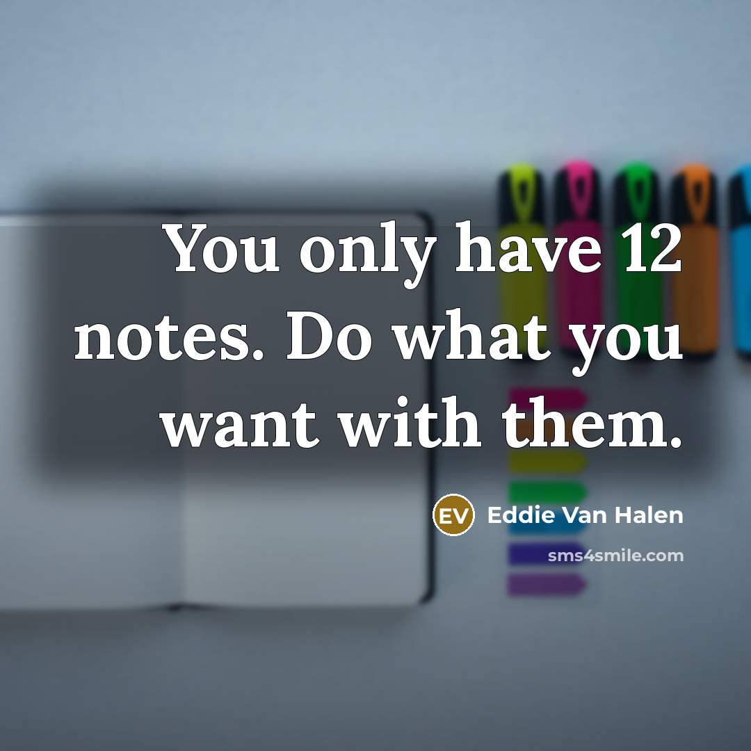 “You only have 12 notes. Do what you want with them.” quote by Eddie Van Halen
