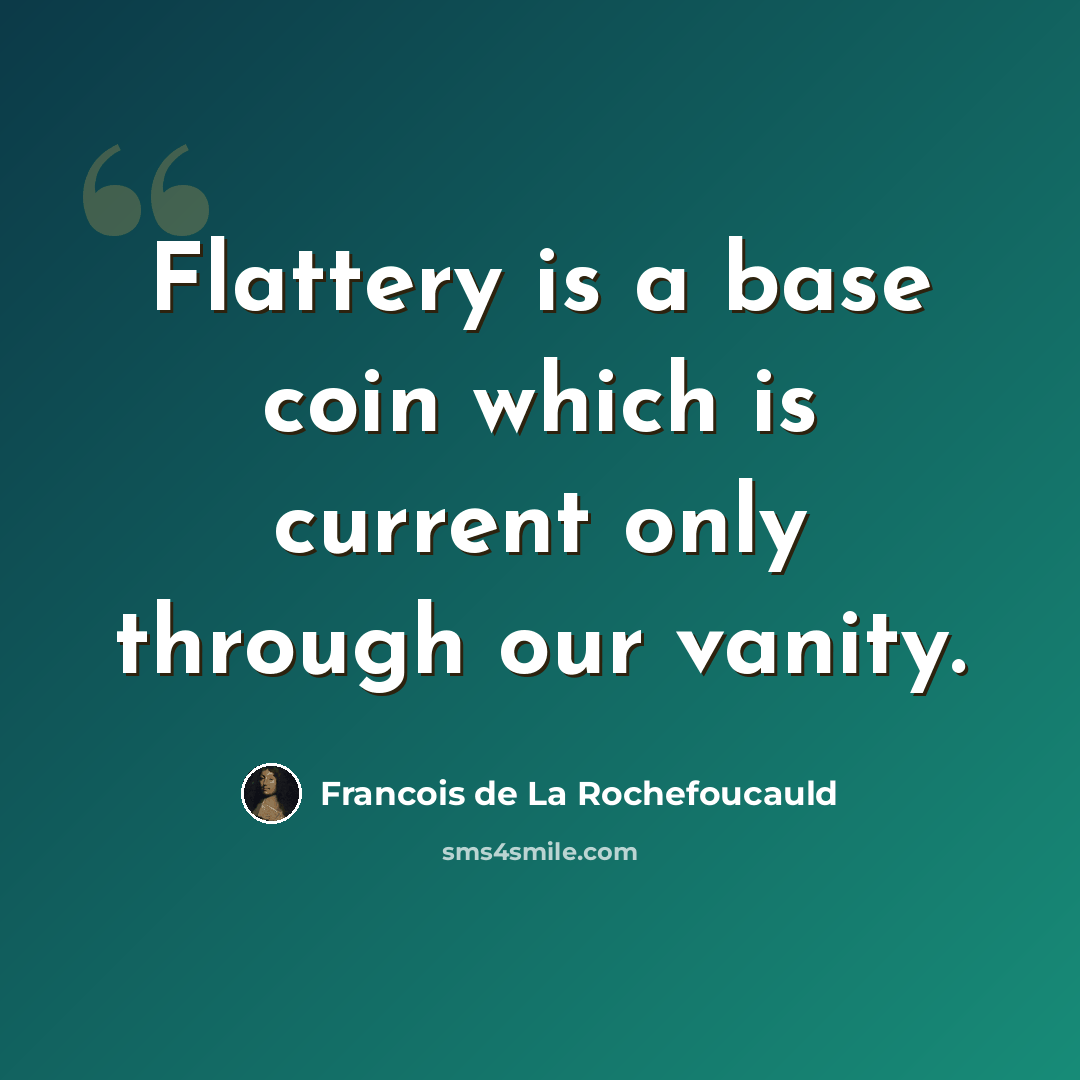 “Flattery is a base coin which is current only through our vanity.” quote by Francois de La Rochefoucauld