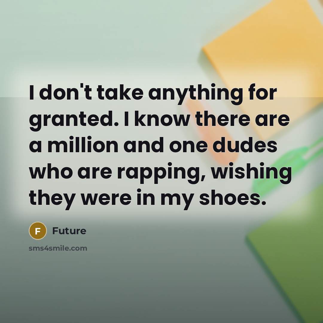“I don't take anything for granted. I know there are a million and one dudes who are rapping, wishing they were in my shoes.” quote by Future
