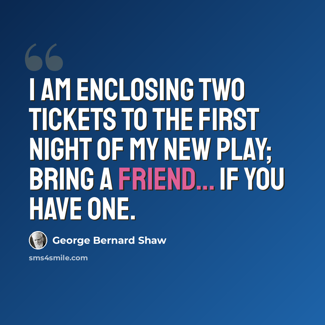 “I am enclosing two tickets to the first night of my new play; bring a friend... if you have one.” quote by George Bernard Shaw