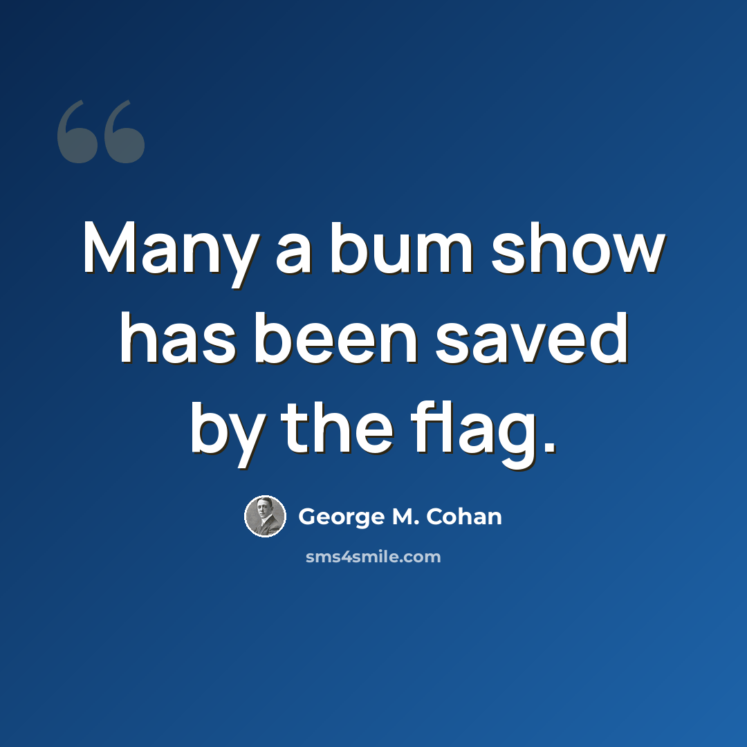 “Many a bum show has been saved by the flag.” quote by George M. Cohan