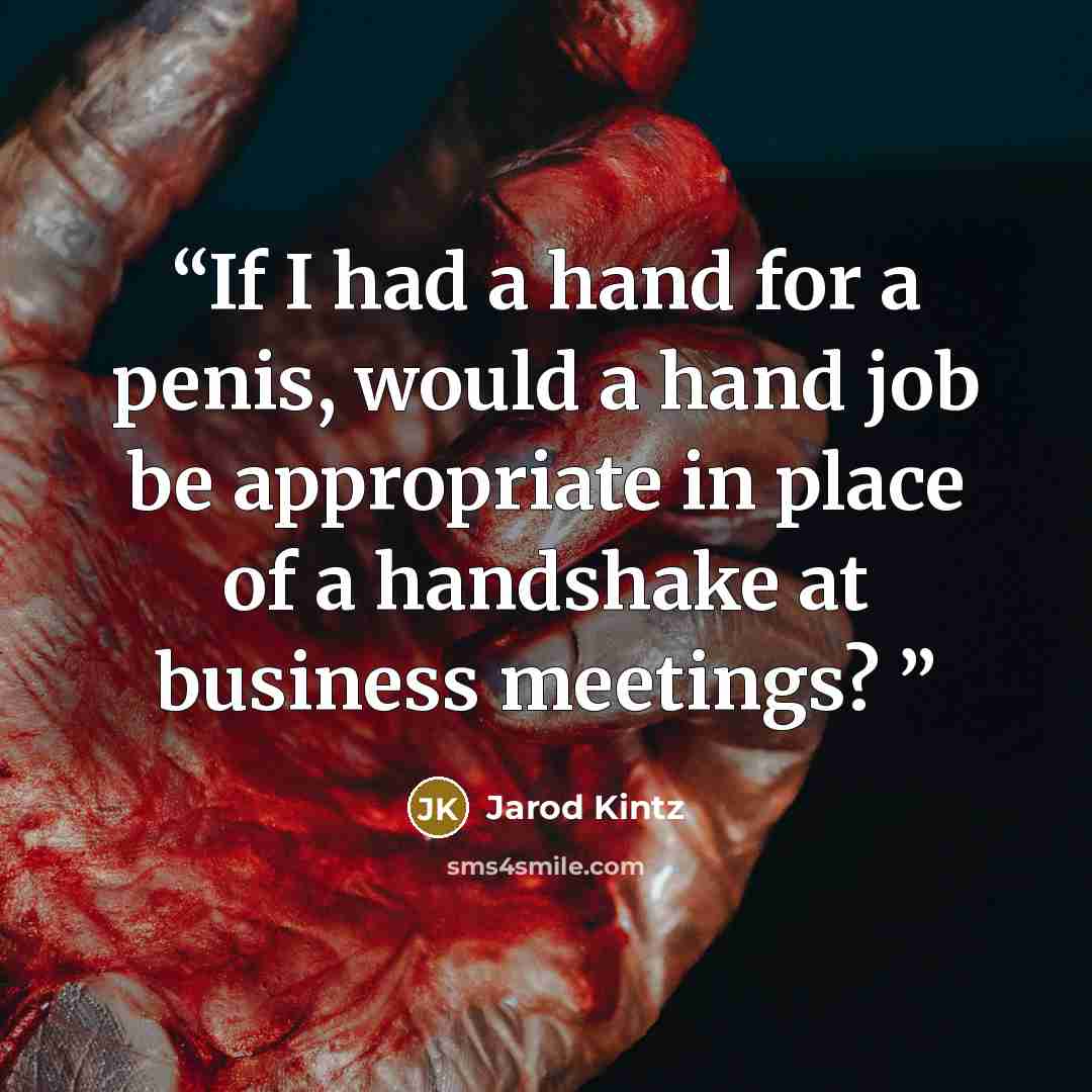 “If I had a hand for a penis, would a hand job be appropriate in place of a handshake at business meetings?” quote by Jarod Kintz