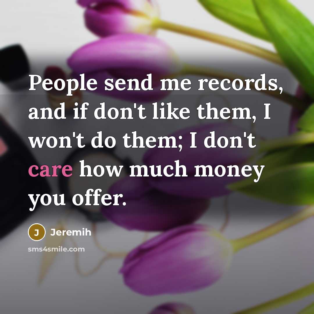 “People send me records, and if don't like them, I won't do them; I don't care how much money you offer.” quote by Jeremih
