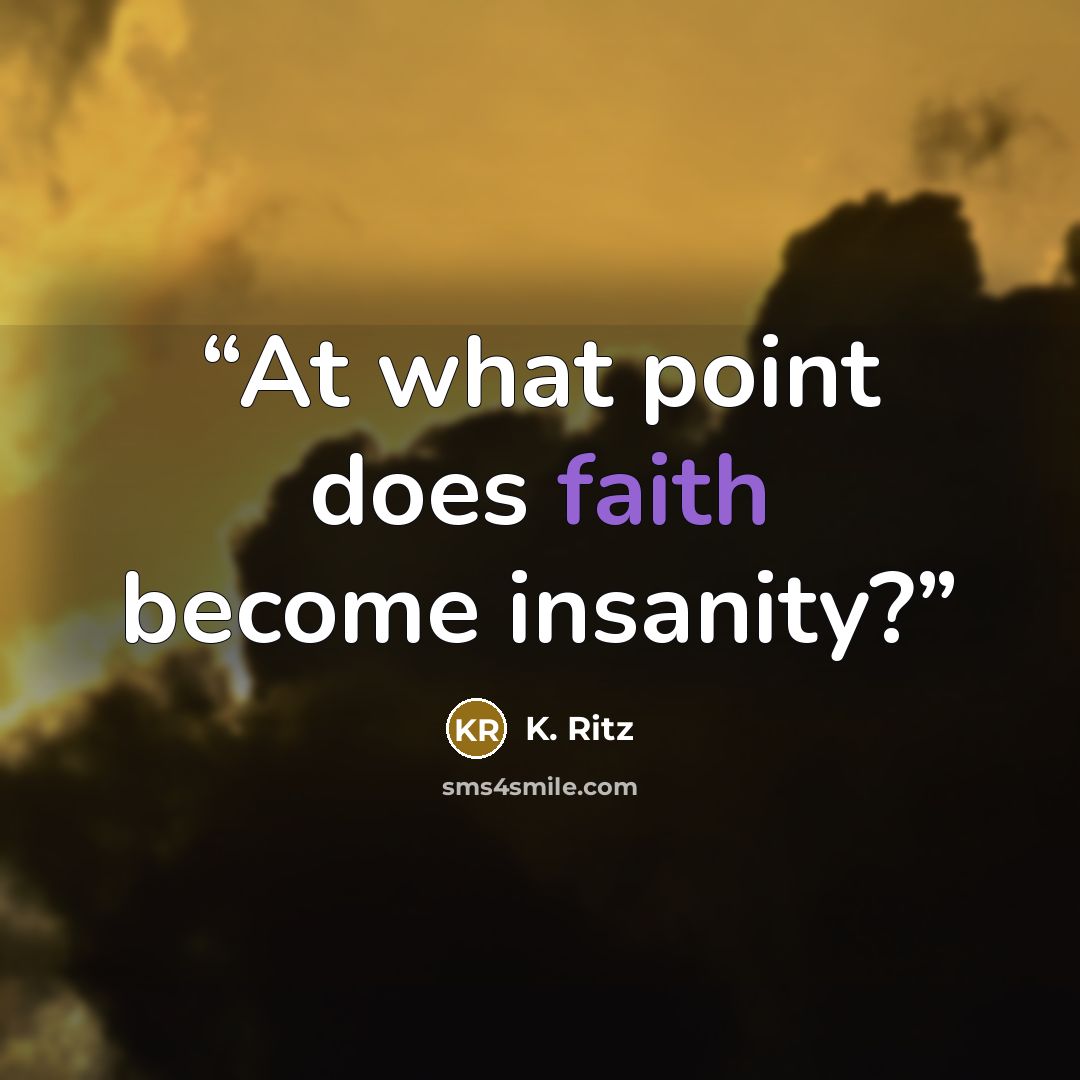 “At what point does faith become insanity?” quote by K. Ritz
