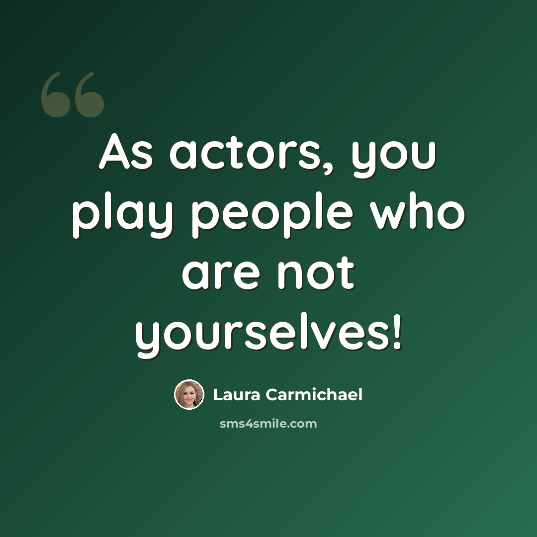 “As actors, you play people who are not yourselves!” quote by Laura Carmichael
