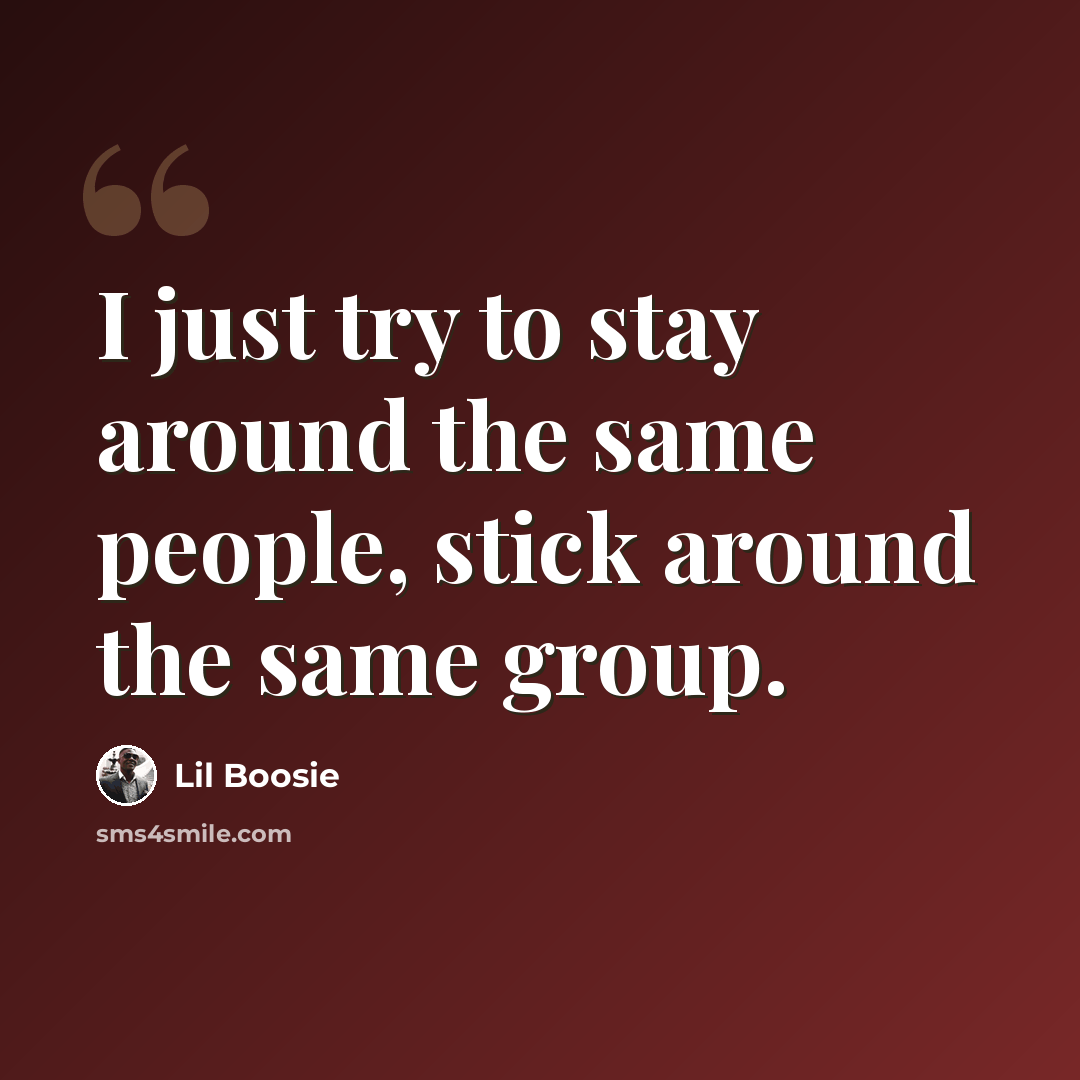 “I just try to stay around the same people, stick around the same group.” quote by Lil Boosie