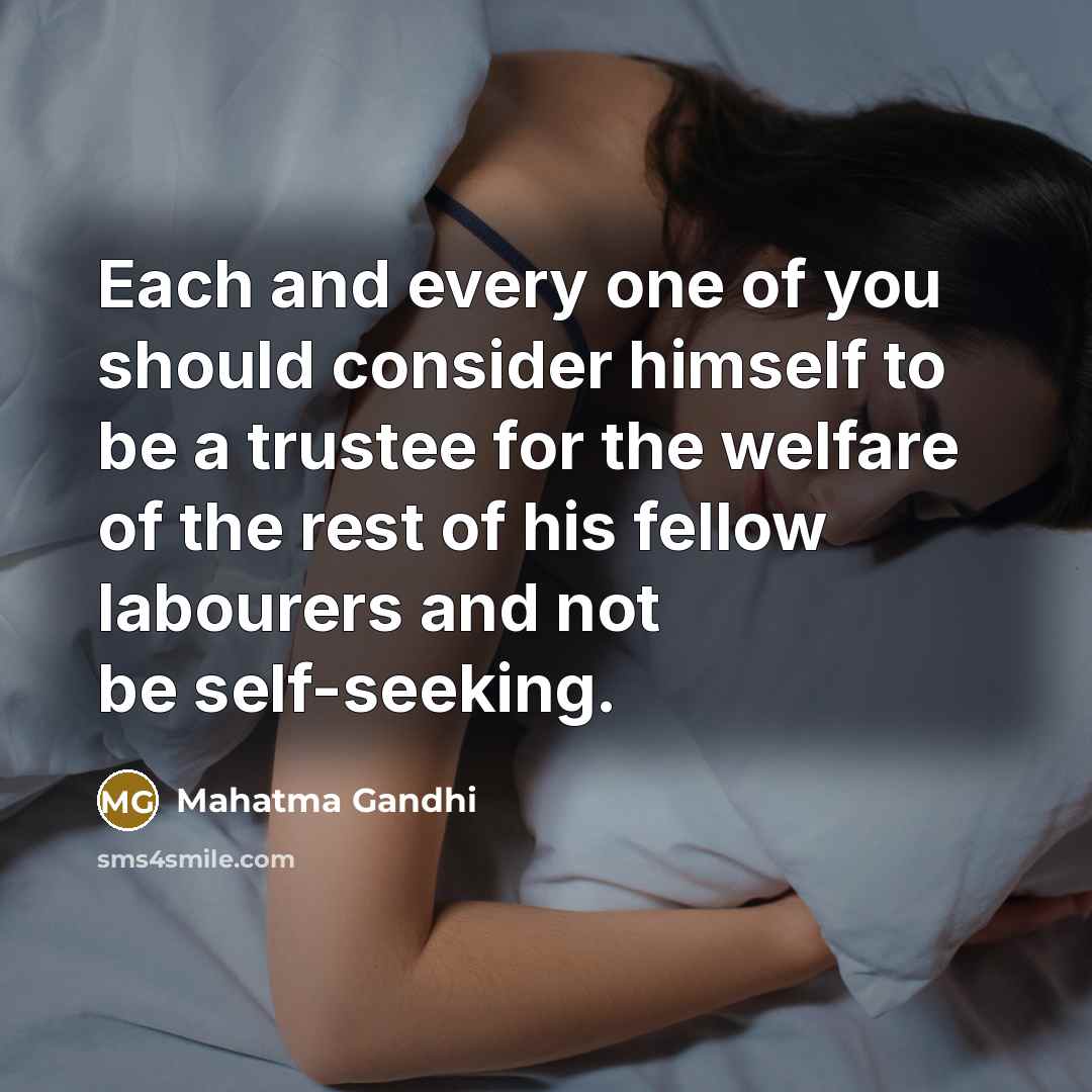 “Each and every one of you should consider himself to be a trustee for the welfare of the rest of his fellow labourers and not be self-seeking.” quote by Mahatma Gandhi