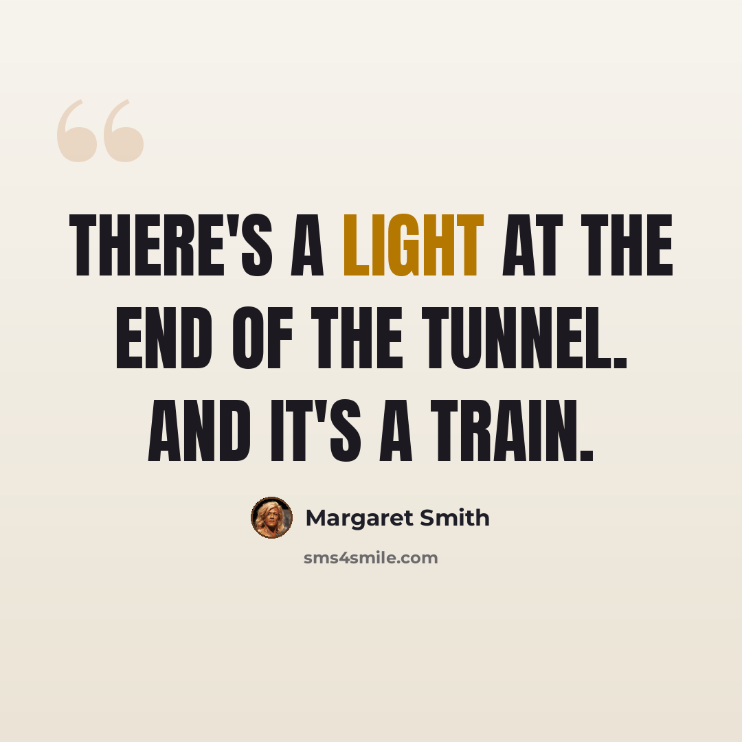 “There's a light at the end of the tunnel. And it's a train.” quote by Margaret Smith