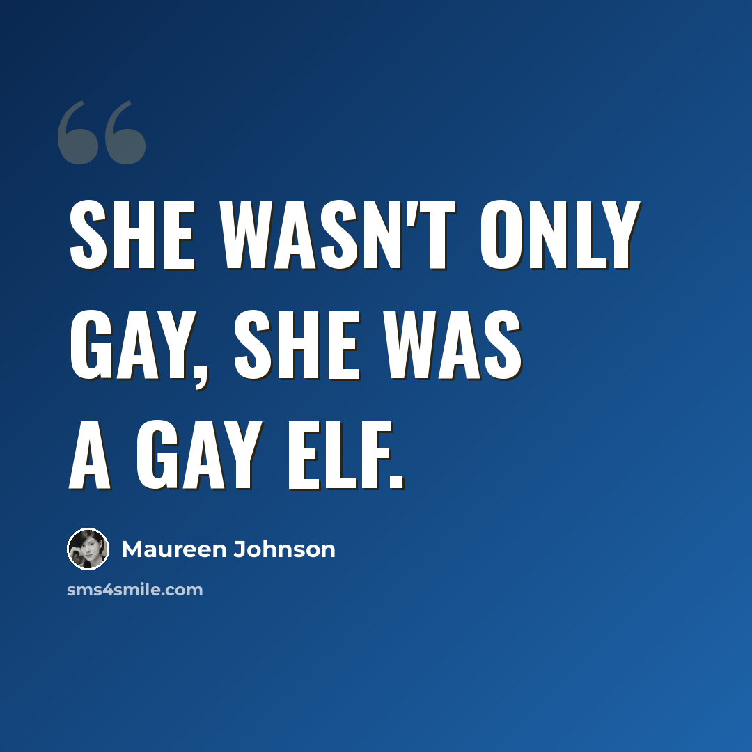 “She wasn't only gay, she was a gay elf.” quote by Maureen Johnson