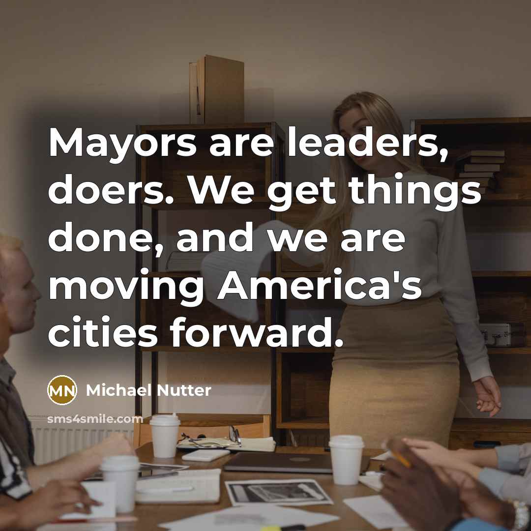 “Mayors are leaders, doers. We get things done, and we are moving America's cities forward.” quote by Michael Nutter