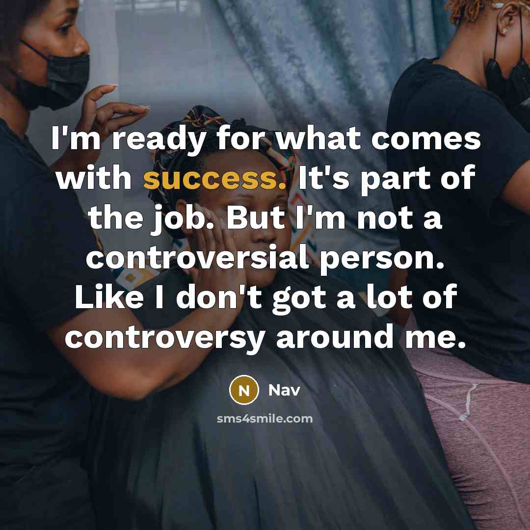 “I'm ready for what comes with success. It's part of the job. But I'm not a controversial person. Like I don't got a lot of controversy around me.” quote by Nav