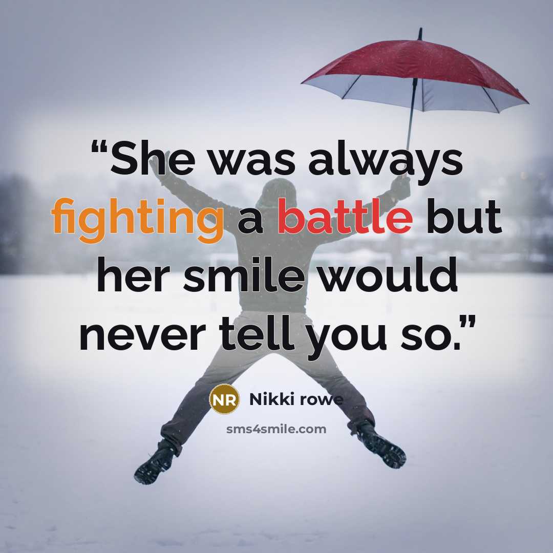 “She was always fighting a battle but her smile would never tell you so.” quote by Nikki Rowe