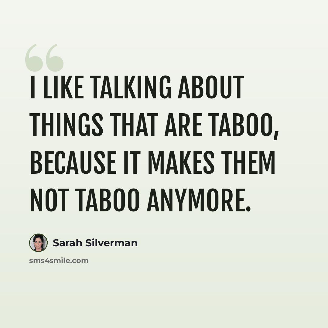 “I like talking about things that are taboo, because it makes them not taboo anymore.” quote by Sarah Silverman