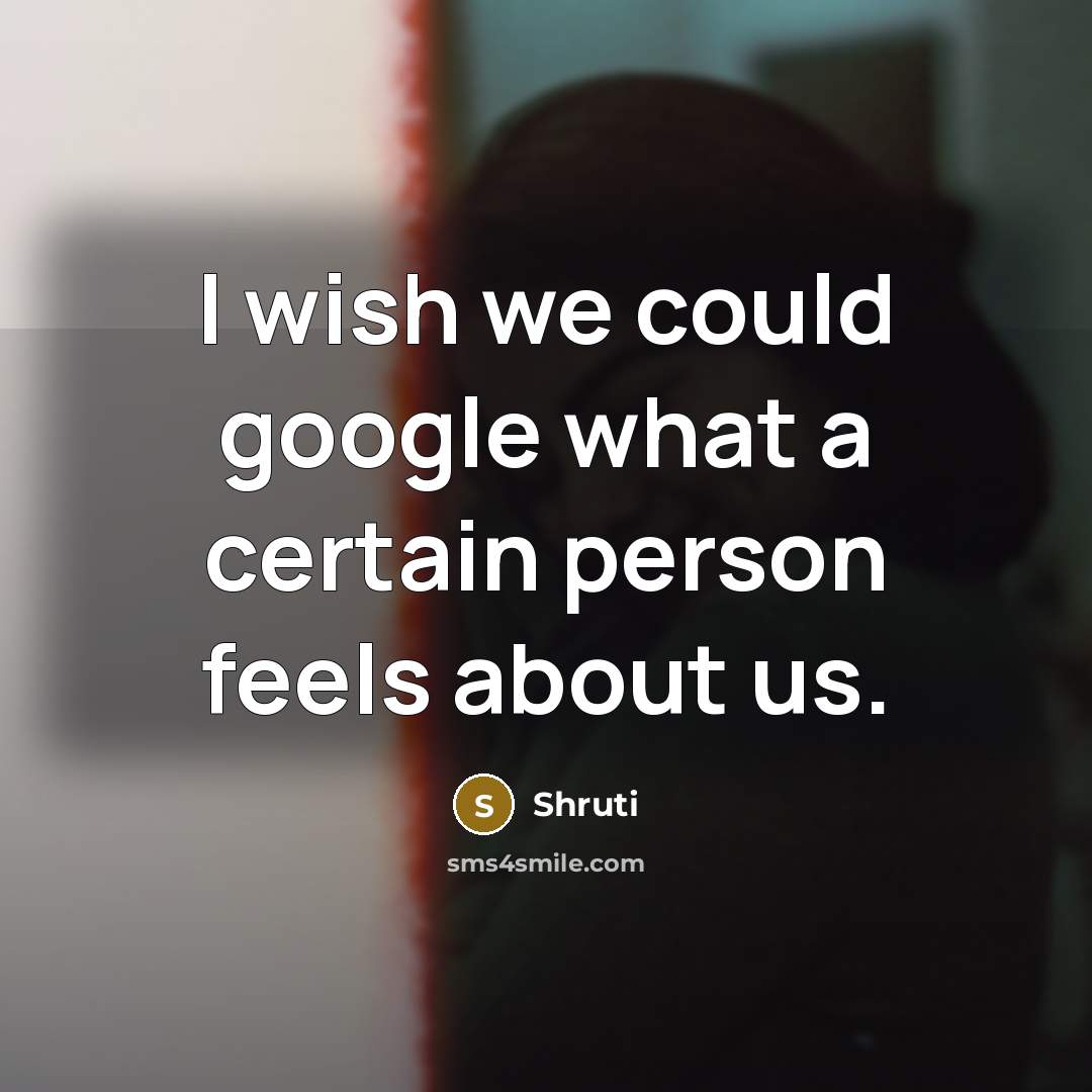 “I wish we could google what a certain person feels about us.” quote by Shruti