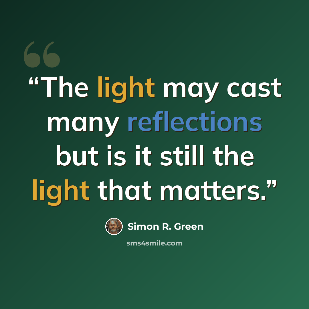 “The light may cast many reflections but is it still the light that matters.” quote by Simon R. Green