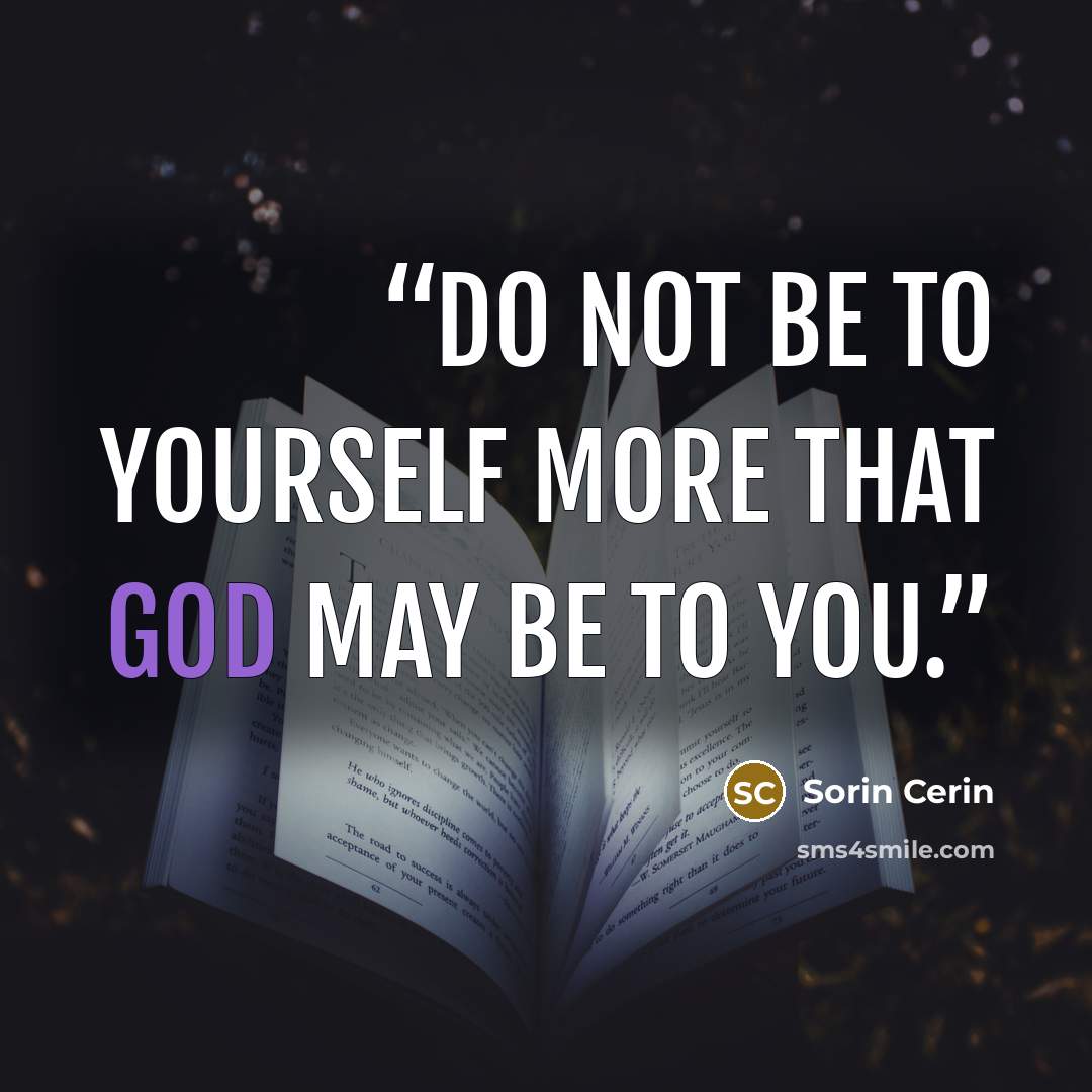 “Do not be to yourself more that God may be to you.” quote by Sorin Cerin