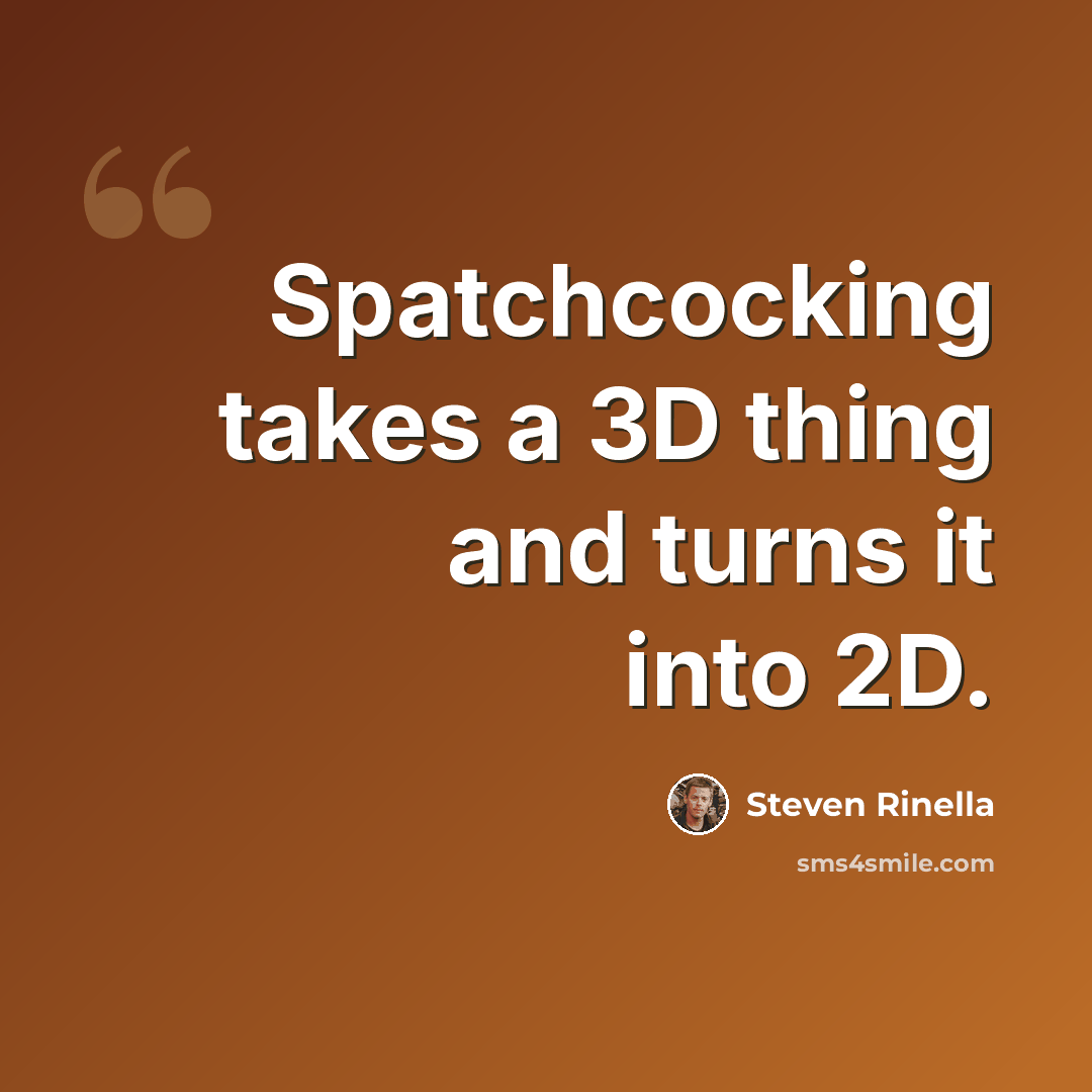 “Spatchcocking takes a 3D thing and turns it into 2D.” quote by Steven Rinella