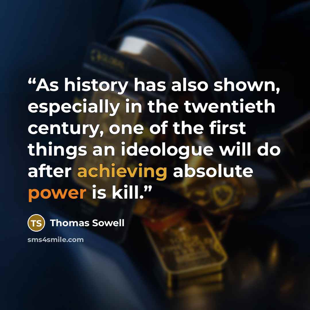 “As history has also shown, especially in the twentieth century, one of the first things an ideologue will do after achieving absolute power is kill.” quote by Thomas Sowell