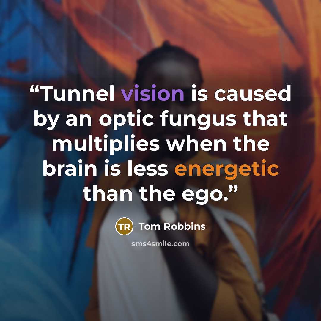 “Tunnel vision is caused by an optic fungus that multiplies when the brain is less energetic than the ego.” quote by Tom Robbins