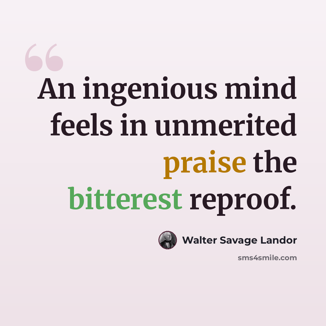 “An ingenious mind feels in unmerited praise the bitterest reproof.” quote by Walter Savage Landor