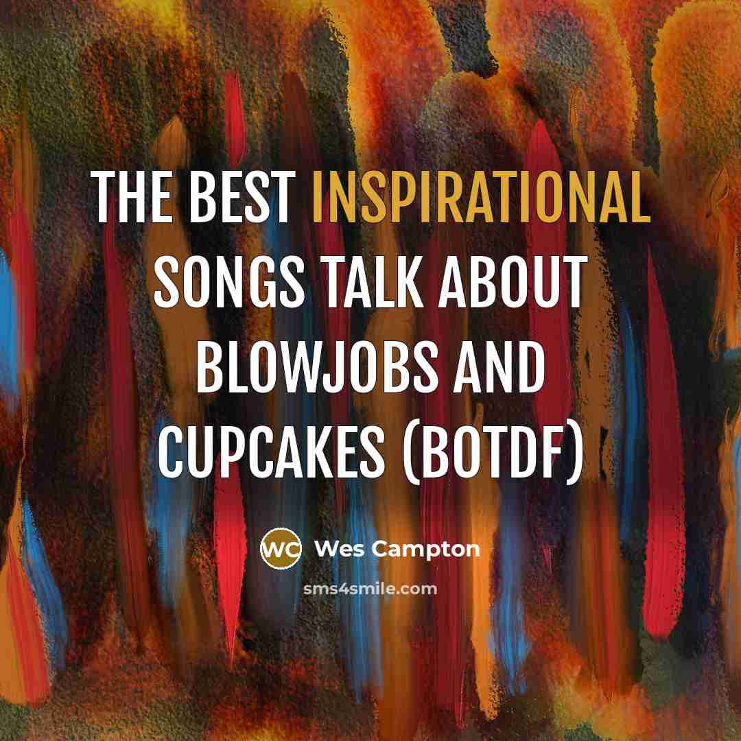 “The best inspirational songs talk about blowjobs and cupcakes (BOTDF)” quote by Wes Campton