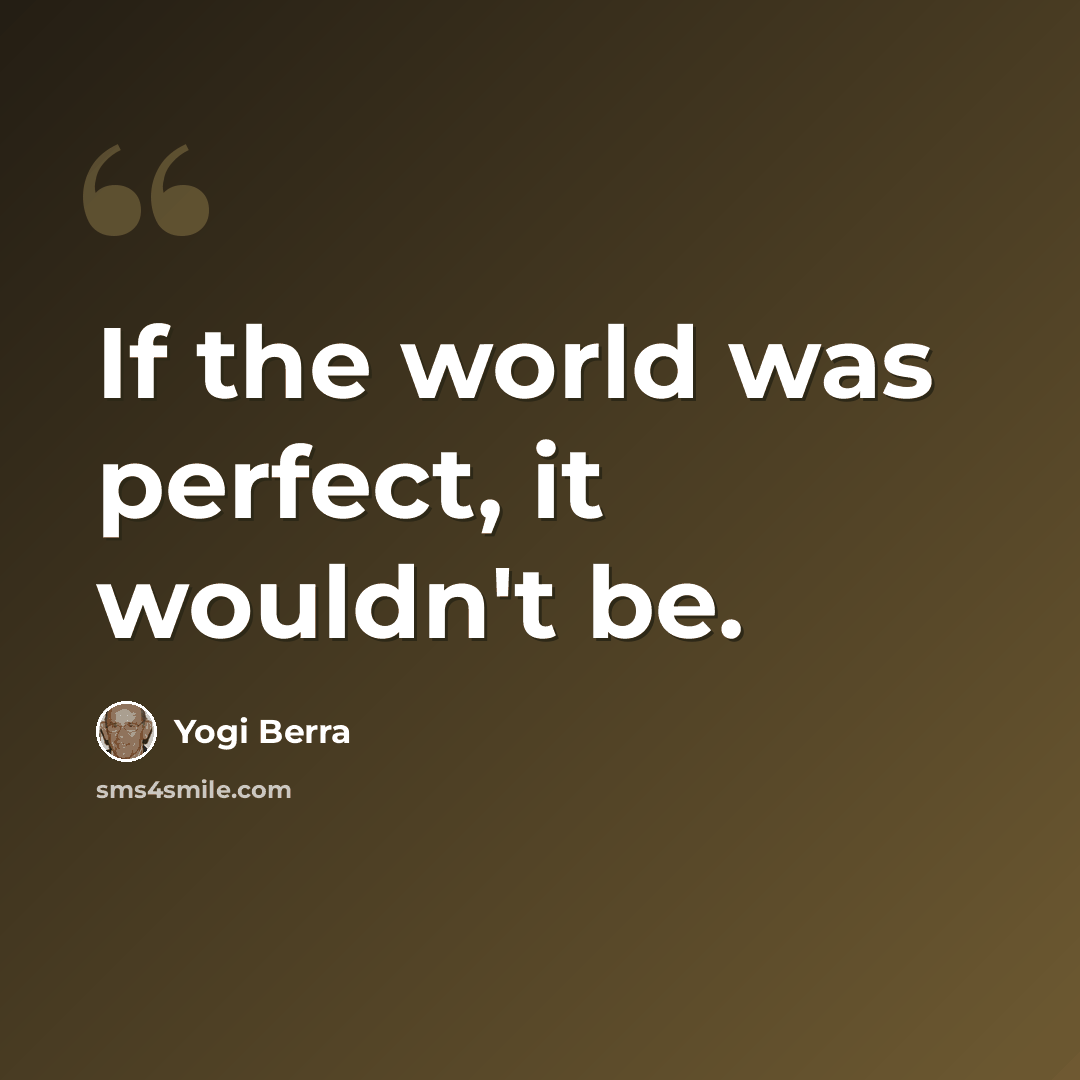 “If the world was perfect, it wouldn't be.” quote by Yogi Berra