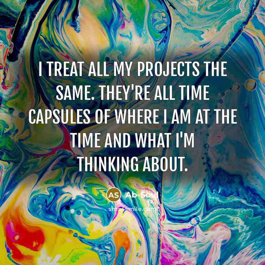 “I treat all my projects the same. They're all time capsules of where I am at the time and what I'm thinking about.” quote by Ab-Soul
