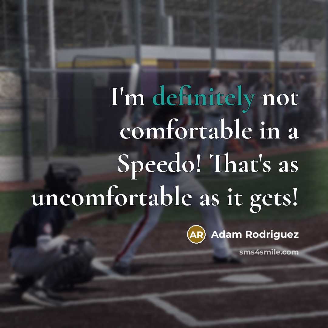 “I'm definitely not comfortable in a Speedo! That's as uncomfortable as it gets!” quote by Adam Rodriguez