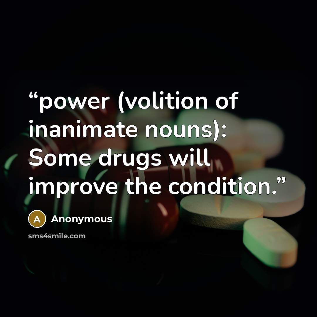 “power (volition of inanimate nouns): Some drugs will improve the condition.” quote by Anonymous