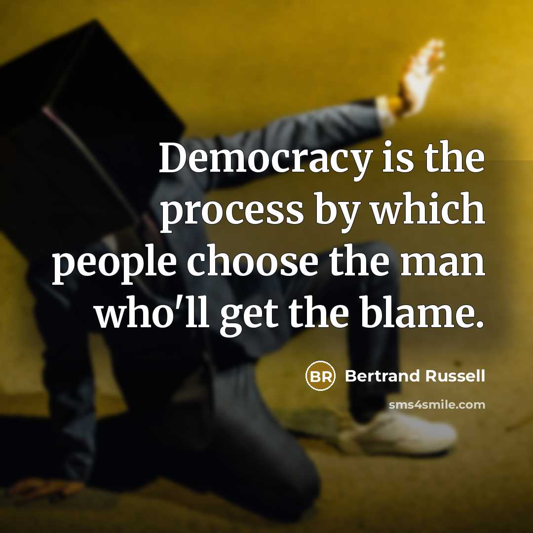 “Democracy is the process by which people choose the man who'll get the blame.” quote by Bertrand Russell