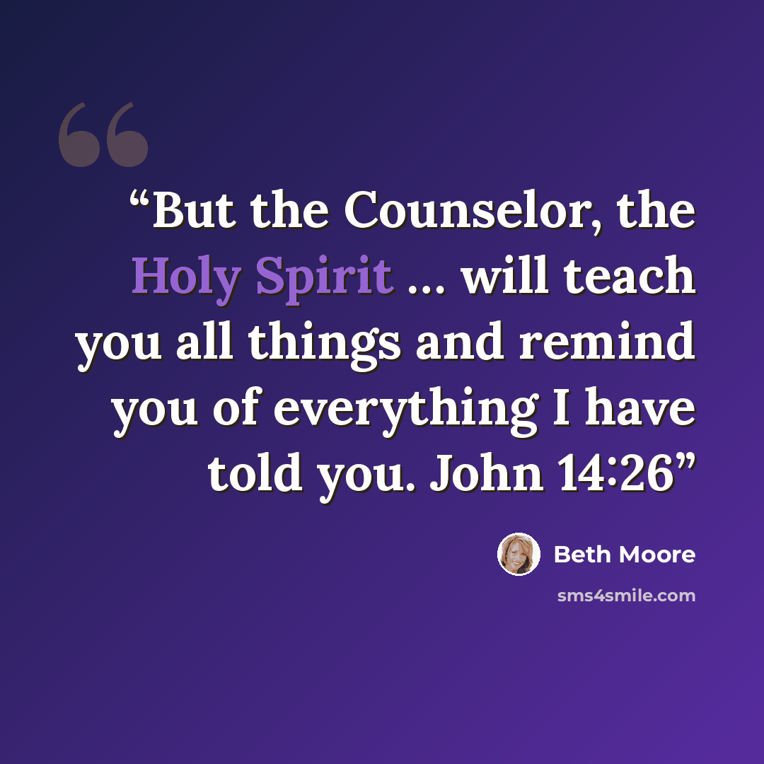“But the Counselor, the Holy Spirit … will teach you all things and remind you of everything I have told you. John 14:26” quote by Beth Moore