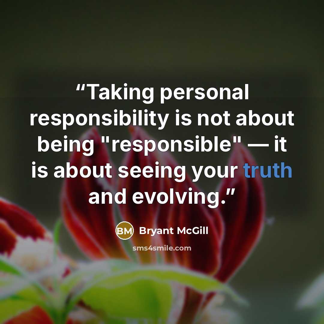 “Taking personal responsibility is not about being "responsible" — it is about seeing your truth and evolving.” quote by Bryant McGill