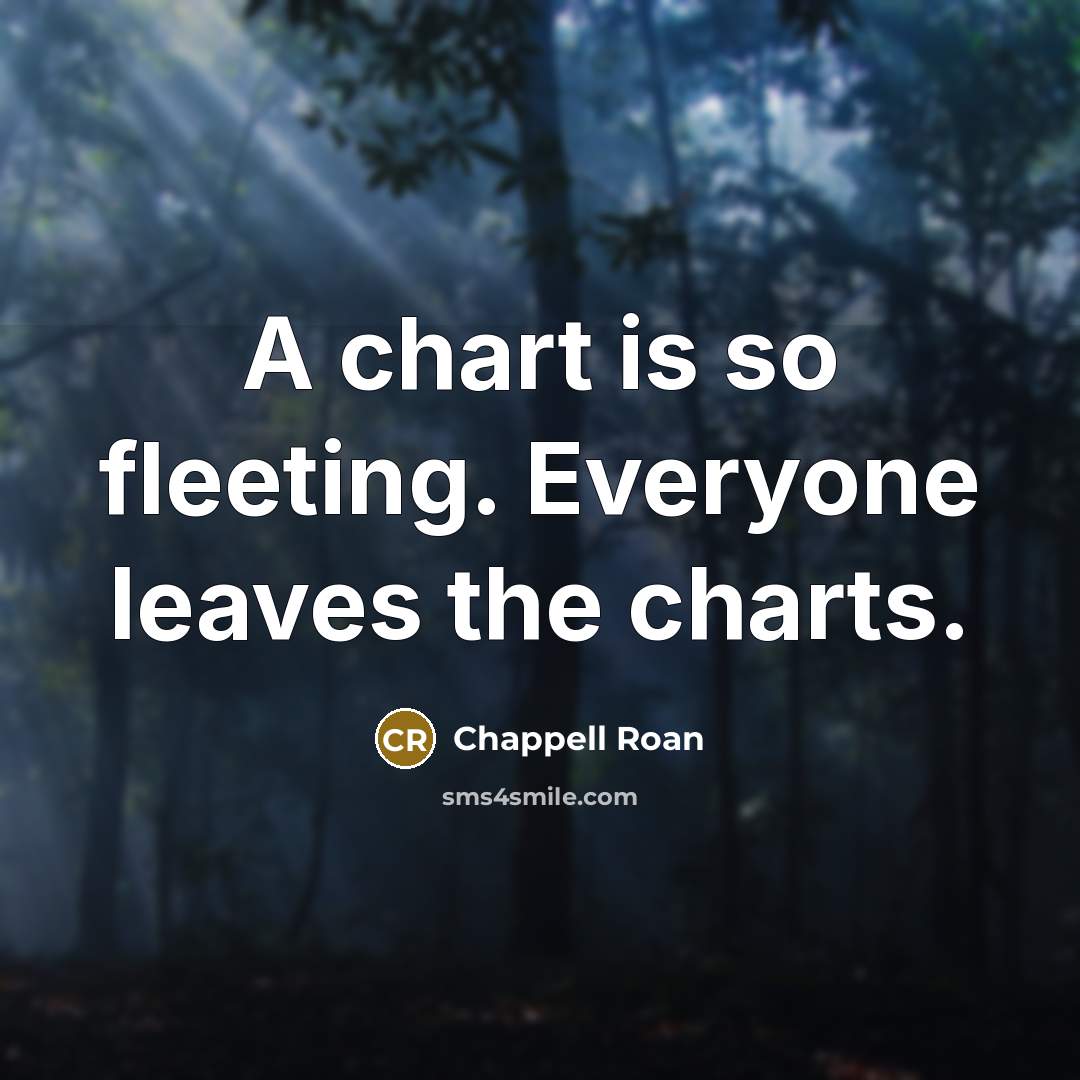 “A chart is so fleeting. Everyone leaves the charts.” quote by Chappell Roan