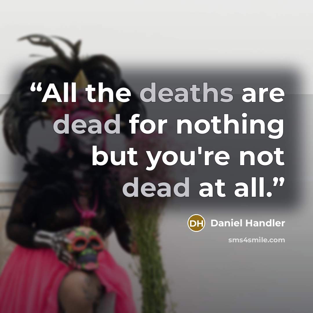 “All the deaths are dead for nothing but you're not dead at all.” quote by daniel handler