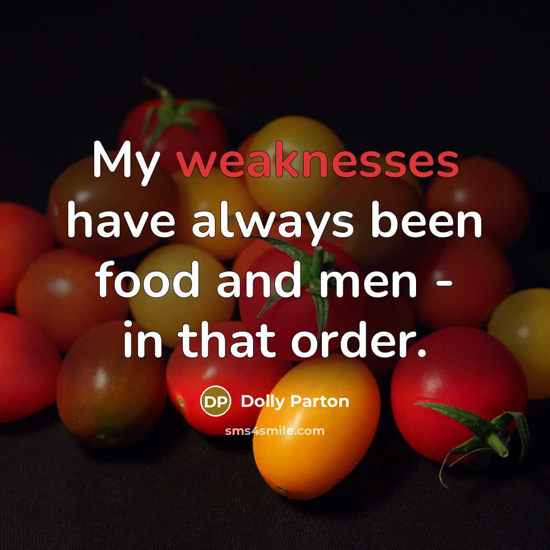 “My weaknesses have always been food and men - in that order.” quote by Dolly Parton