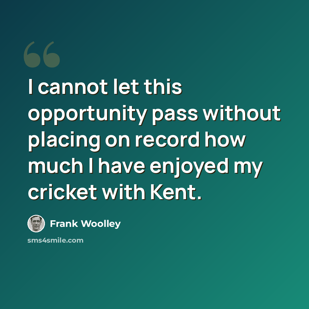 “I cannot let this opportunity pass without placing on record how much I have enjoyed my cricket with Kent.” quote by Frank Woolley