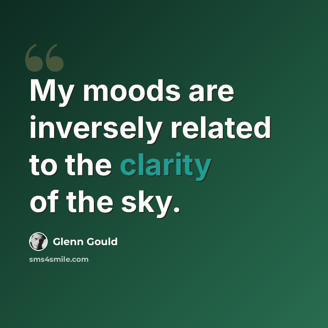 “My moods are inversely related to the clarity of the sky.” quote by Glenn Gould